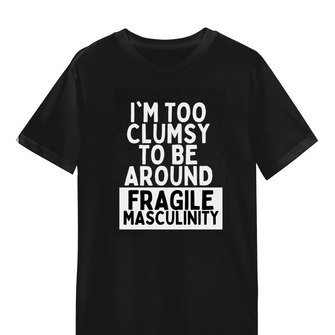 I'm Too Clumsy To Be Around Fragile Masculinity Unisex Tee